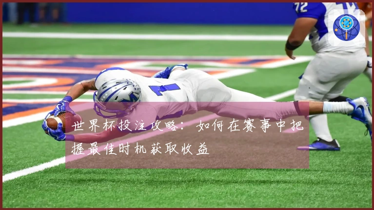 世界杯投注攻略：如何在赛事中把握最佳时机获取收益