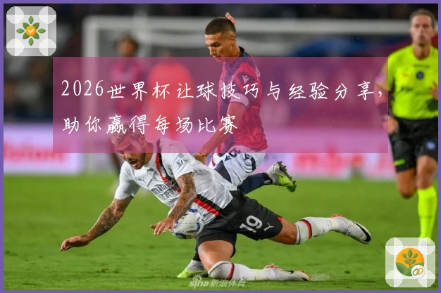 2026世界杯让球技巧与经验分享，助你赢得每场比赛