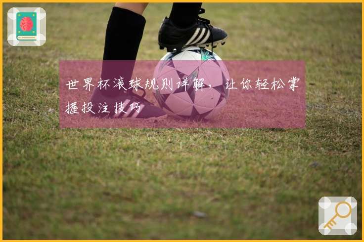 世界杯滚球规则详解，让你轻松掌握投注技巧