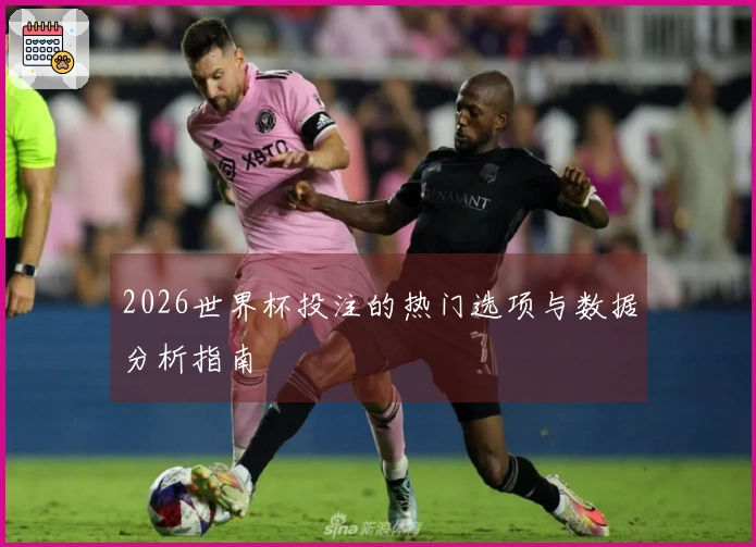 2026世界杯投注的热门选项与数据分析指南