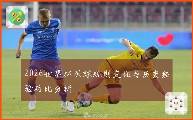 2026世界杯买球规则变化与历史经验对比分析