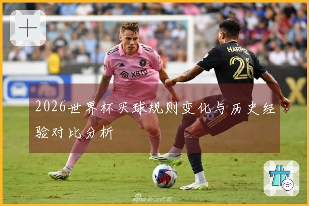 2026世界杯买球规则变化与历史经验对比分析