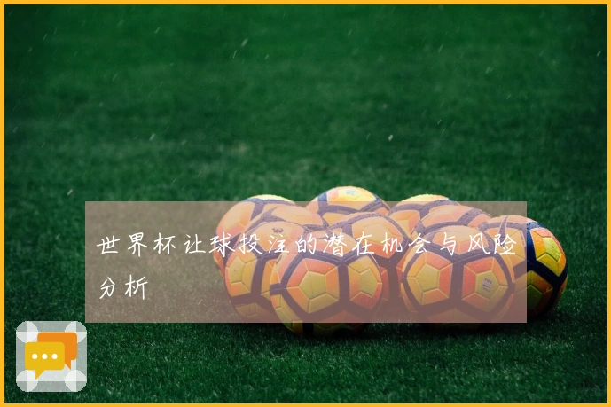 世界杯让球投注的潜在机会与风险分析