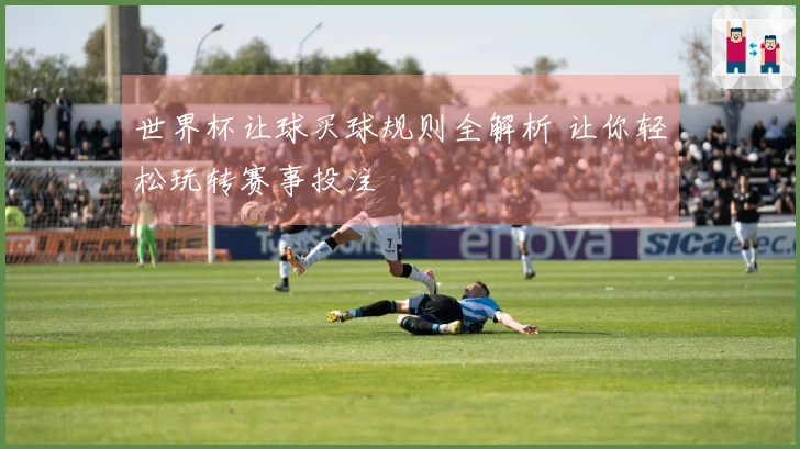 世界杯让球买球规则全解析 让你轻松玩转赛事投注